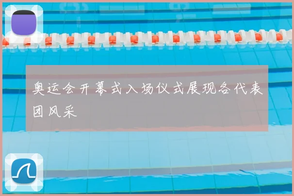 奥运会开幕式入场仪式展现各代表团风采