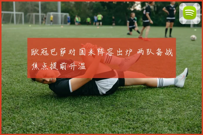 欧冠巴萨对国米阵容出炉 两队备战焦点提前升温