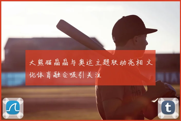 大熊猫晶晶与奥运主题联动亮相 文化体育融合吸引关注