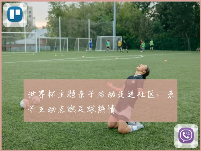 世界杯主题亲子活动走进社区,亲子互动点燃足球热情