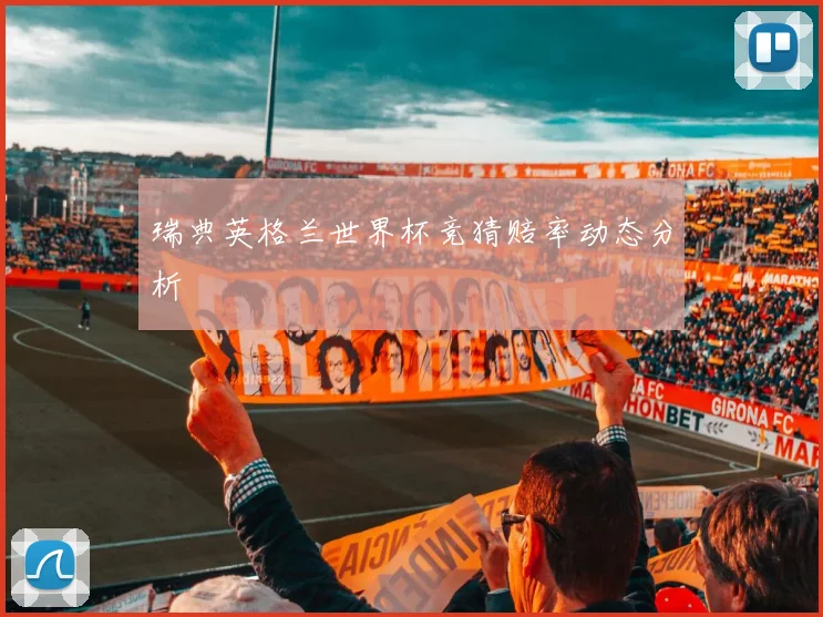 瑞典英格兰世界杯竞猜赔率动态分析
