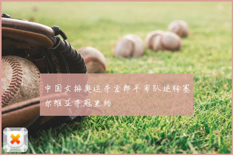 中国女排奥运夺金郎平率队逆转塞尔维亚夺冠里约