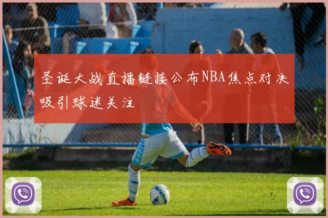 圣诞大战直播链接公布NBA焦点对决吸引球迷关注