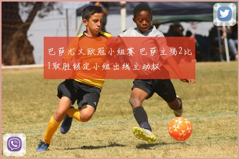 巴萨尤文欧冠小组赛 巴萨主场2比1取胜锁定小组出线主动权