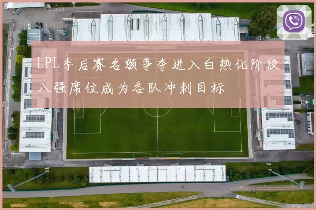 LPL季后赛名额争夺进入白热化阶段八强席位成为各队冲刺目标