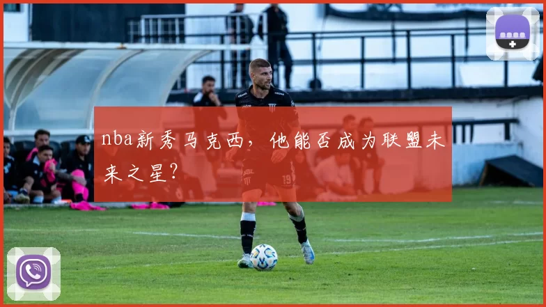 nba新秀马克西,他能否成为联盟未来之星?