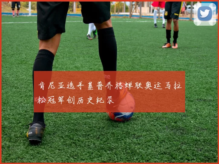 肯尼亚选手基普乔格蝉联奥运马拉松冠军创历史纪录