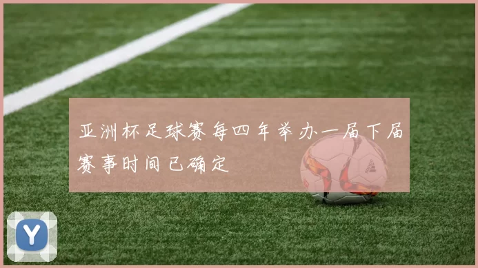 亚洲杯足球赛每四年举办一届下届赛事时间已确定