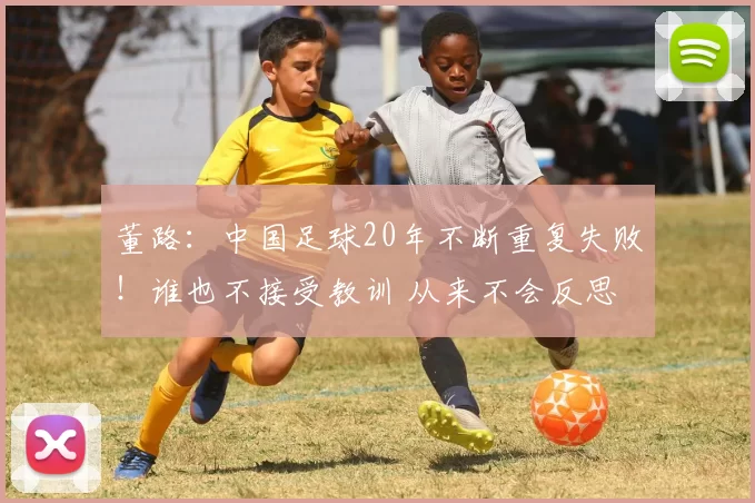 董路：中国足球20年不断重复失败！谁也不接受教训 从来不会反思
