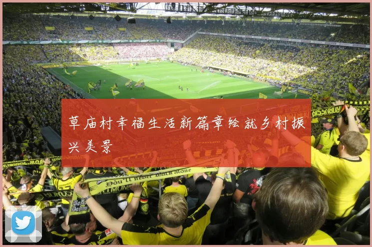 草庙村幸福生活新篇章绘就乡村振兴美景