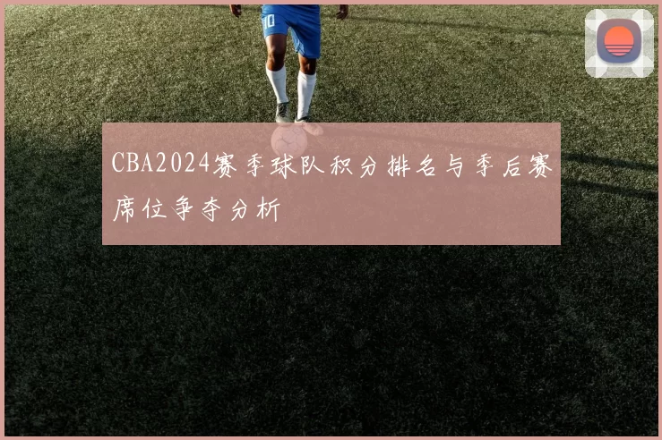 CBA2024赛季球队积分排名与季后赛席位争夺分析