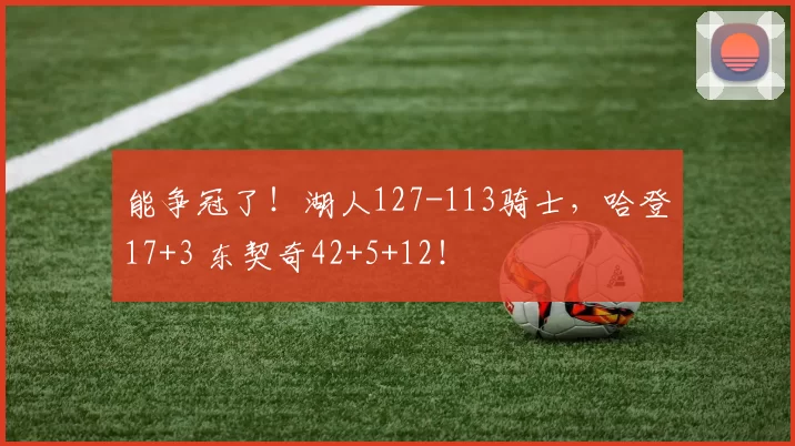能争冠了！湖人127-113骑士，哈登17+3 东契奇42+5+12！
