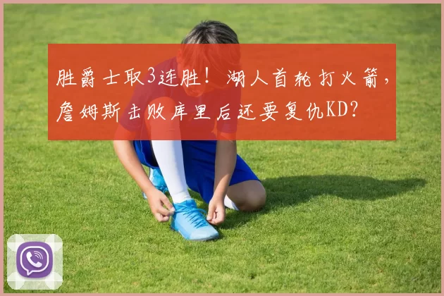 胜爵士取3连胜！湖人首轮打火箭，詹姆斯击败库里后还要复仇KD？