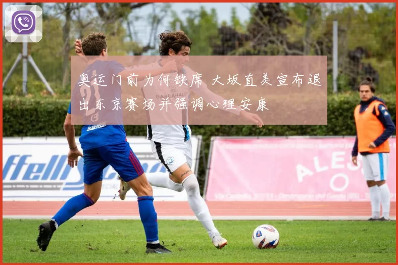 奥运门前为何缺席 大坂直美宣布退出东京赛场并强调心理安康