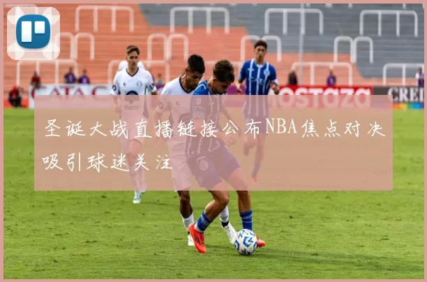 圣诞大战直播链接公布NBA焦点对决吸引球迷关注