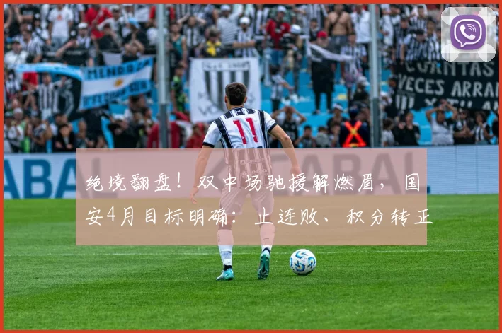 绝境翻盘！双中场驰援解燃眉，国安4月目标明确：止连败、积分转正_杨立瑜_联赛_伤病