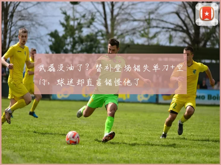 武磊没油了？替补登场错失单刀+空门，球迷却直言错怪他了