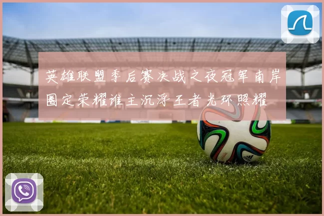 英雄联盟季后赛决战之夜冠军南岸圈定荣耀谁主沉浮王者光环照耀