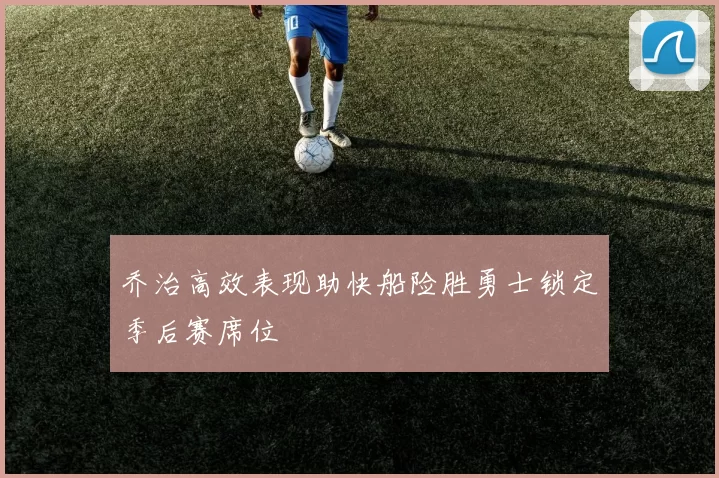 乔治高效表现助快船险胜勇士锁定季后赛席位