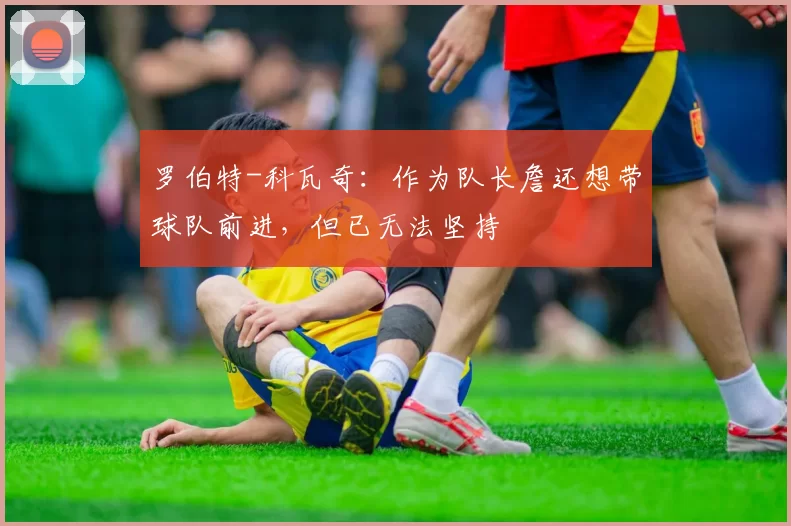 罗伯特-科瓦奇：作为队长詹还想带球队前进，但已无法坚持