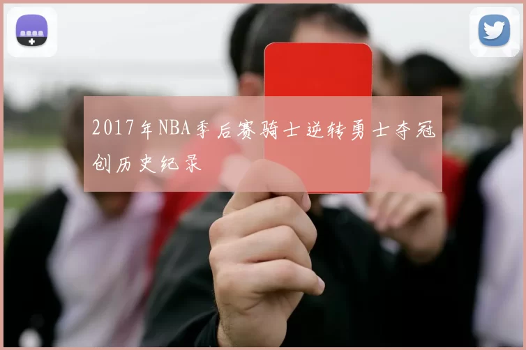 2017年NBA季后赛骑士逆转勇士夺冠创历史纪录