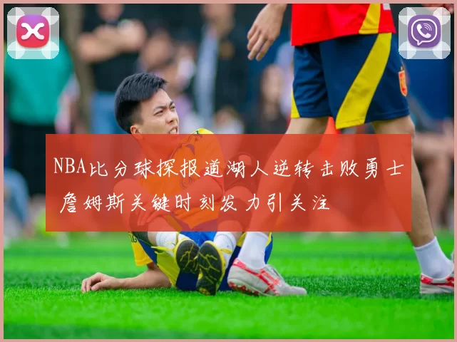 NBA比分球探报道湖人逆转击败勇士 詹姆斯关键时刻发力引关注