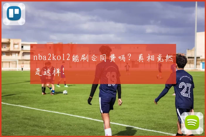 nba2kol2能刷合同费吗？真相竟然是这样！