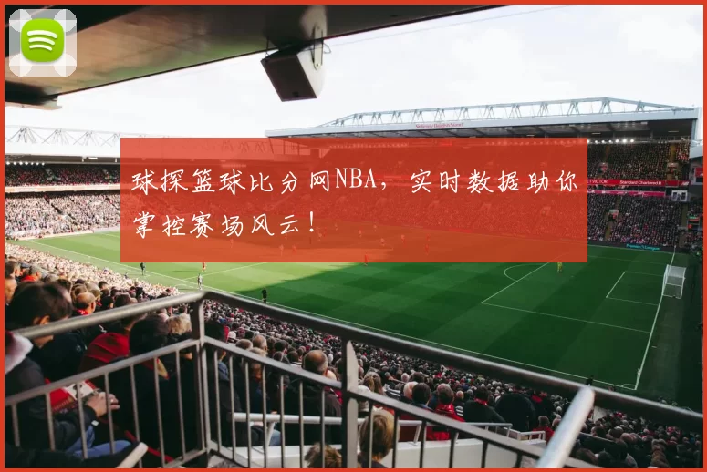 球探篮球比分网NBA，实时数据助你掌控赛场风云！