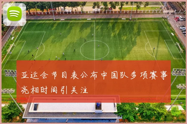 亚运会节目表公布中国队多项赛事亮相时间引关注