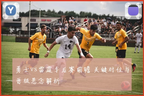 勇士vs雷霆季后赛前瞻 关键对位与晋级悬念解析