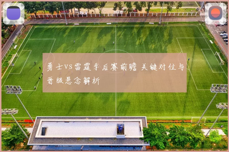 勇士vs雷霆季后赛前瞻 关键对位与晋级悬念解析