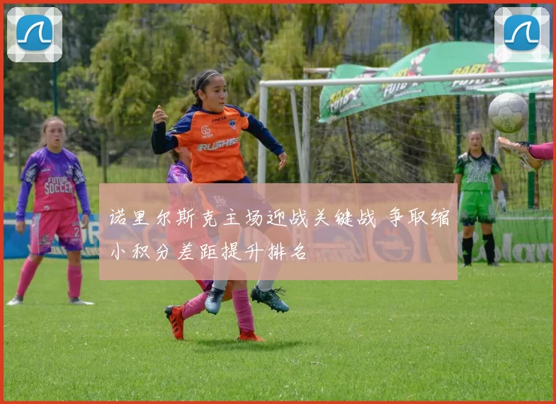 诺里尔斯克主场迎战关键战 争取缩小积分差距提升排名